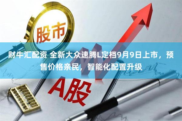 财牛汇配资 全新大众速腾L定档9月9日上市，预售价格亲民，智能化配置升级