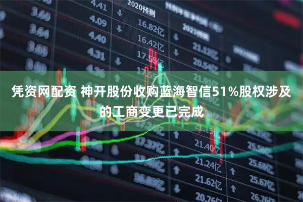 凭资网配资 神开股份收购蓝海智信51%股权涉及的工商变更已完成
