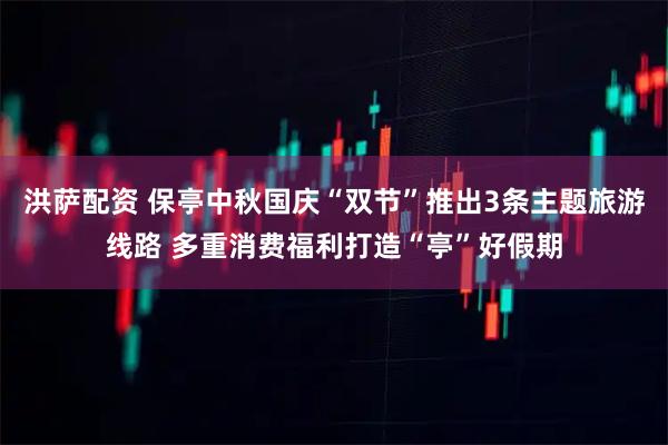 洪萨配资 保亭中秋国庆“双节”推出3条主题旅游线路 多重消费福利打造“亭”好假期