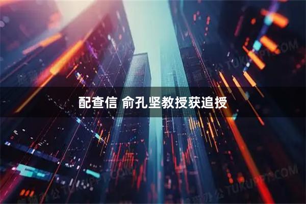 配查信 俞孔坚教授获追授