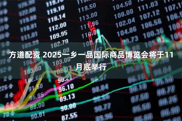 方道配资 2025一乡一品国际商品博览会将于11月底举行