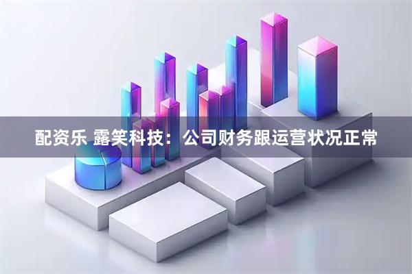 配资乐 露笑科技：公司财务跟运营状况正常