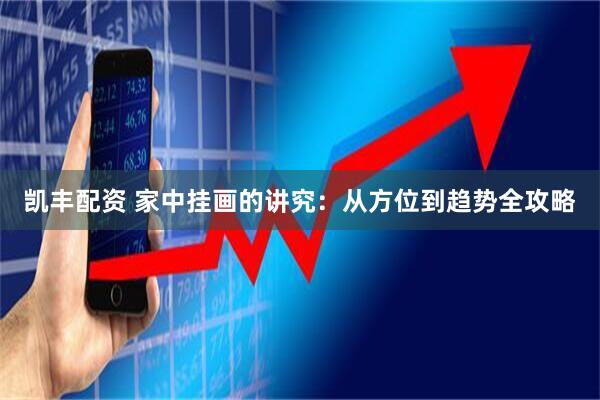 凯丰配资 家中挂画的讲究：从方位到趋势全攻略